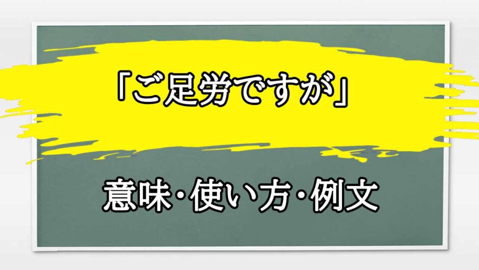 「ご足労ですが」の例文と意味・使い方をビジネスマンが解説