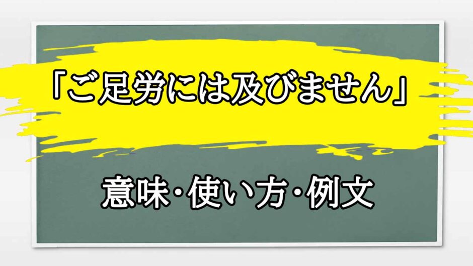 「ご足労には及びません」の例文と意味・使い方をビジネスマンが解説