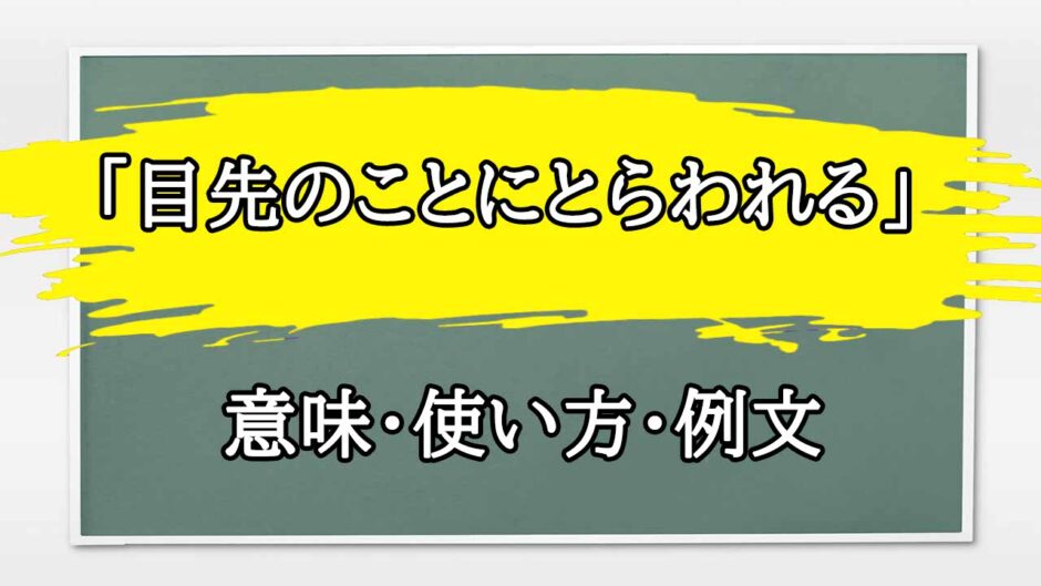 「目先のことにとらわれる」の例文と意味・使い方をビジネスマンが解説