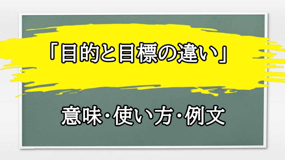 「目的と目標の違い」の例文と意味・使い方をビジネスマンが解説