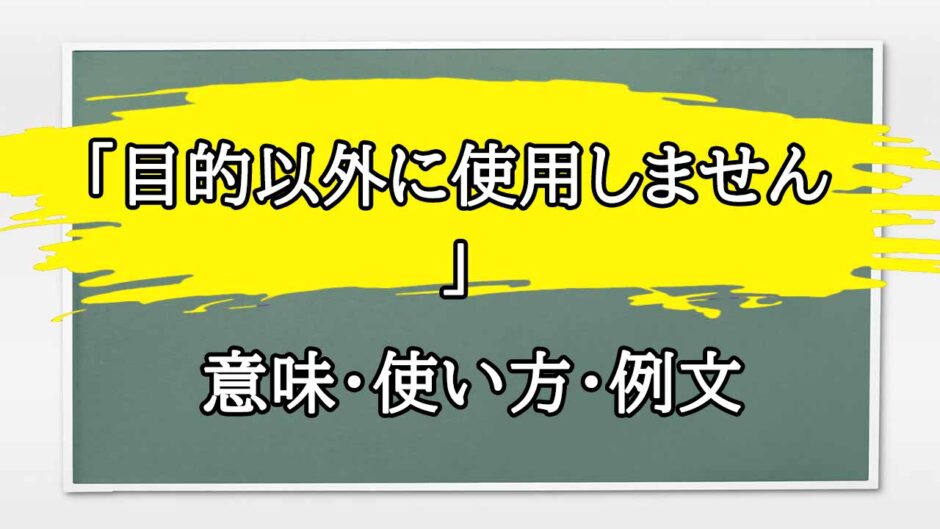 「目的以外に使用しません」の例文と意味・使い方をビジネスマンが解説