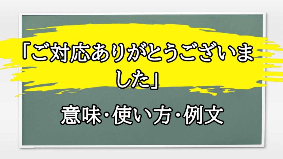 「ご対応ありがとうございました」の例文と意味・使い方をビジネスマンが解説