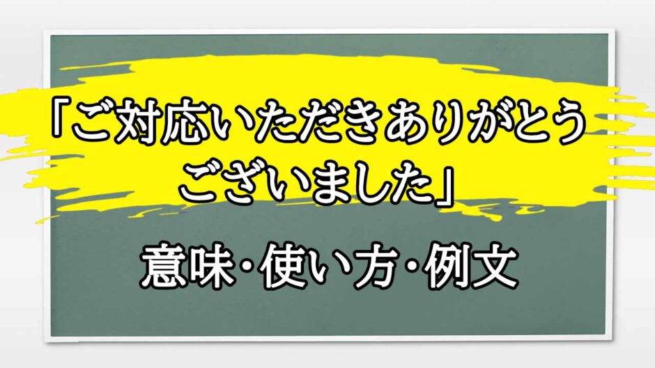 「ご対応いただき」の例文と意味・使い方をビジネスマンが解説