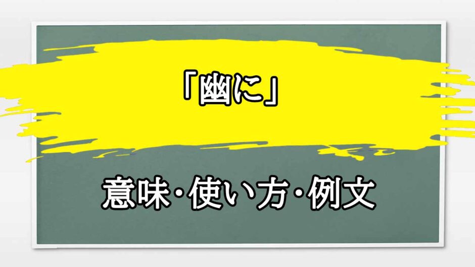 「幽に」の例文と意味・使い方をビジネスマンが解説