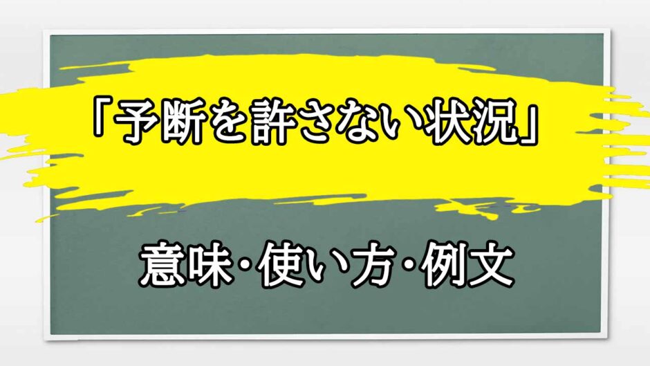 「予断を許さない状況」の例文と意味・使い方をビジネスマンが解説