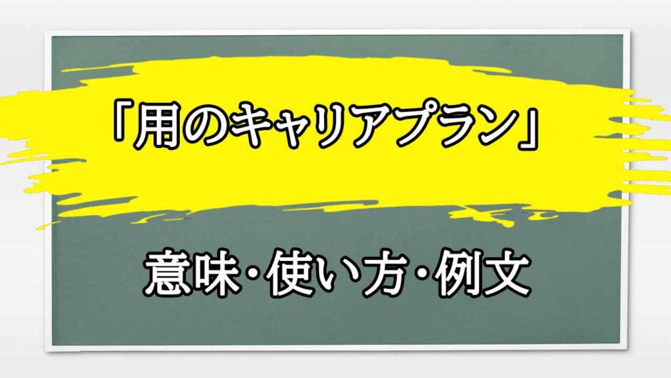 「用のキャリアプラン」の例文と意味・使い方をビジネスマンが解説