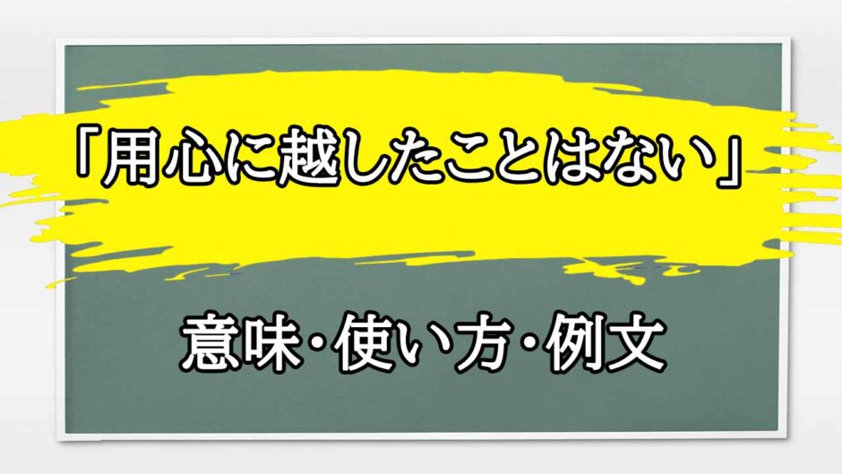 「用心に越したことはない」の例文と意味・使い方をビジネスマンが解説