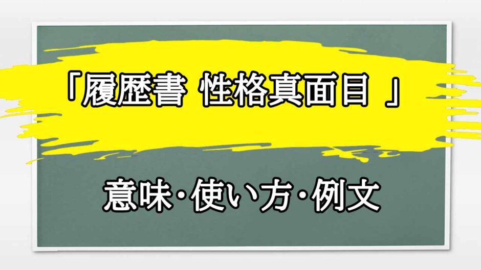 「履歴書 性格真面目 」の例文と意味・使い方をビジネスマンが解説