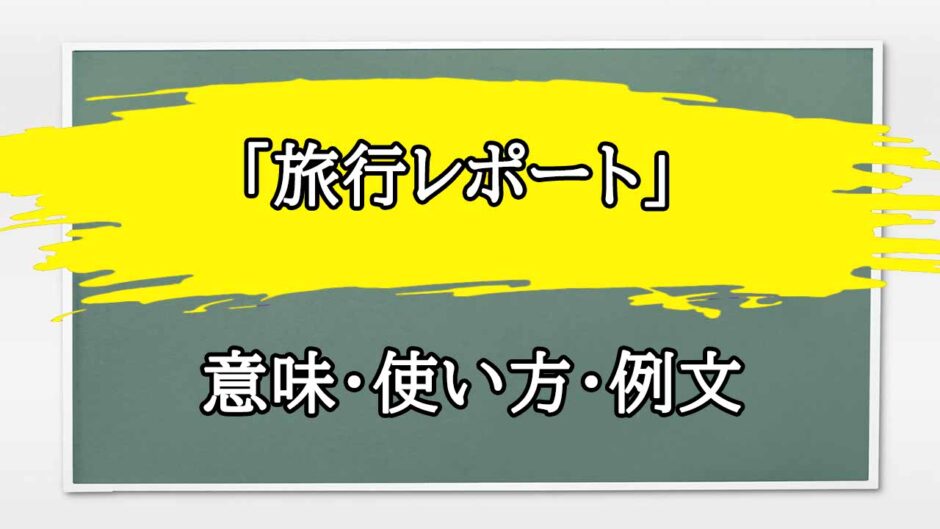 「旅行レポート」の例文と意味・使い方をビジネスマンが解説