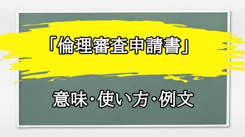 「倫理審査申請書」の例文と意味・使い方をビジネスマンが解説