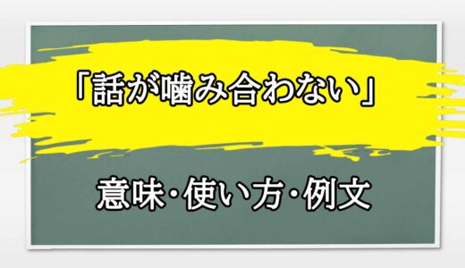 「話が噛み合わない」の例文と意味・使い方をビジネスマンが解説