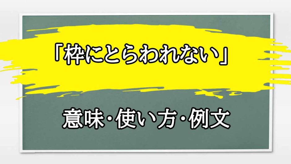 「枠にとらわれない」の例文と意味・使い方をビジネスマンが解説