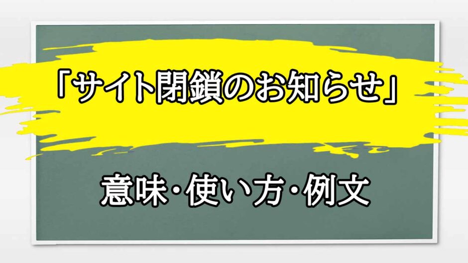 「サイト閉鎖のお知らせ」の例文と意味・使い方をビジネスマンが解説