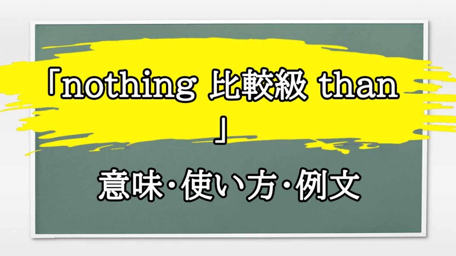 「nothing 比較級 than 」の例文と意味・使い方をビジネスマンが解説