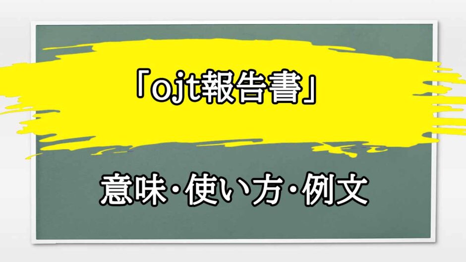 「ojt報告書」の例文と意味・使い方をビジネスマンが解説