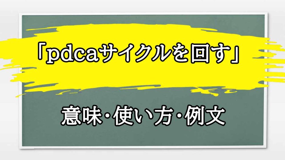 「pdcaサイクルを回す」の例文と意味・使い方をビジネスマンが解説