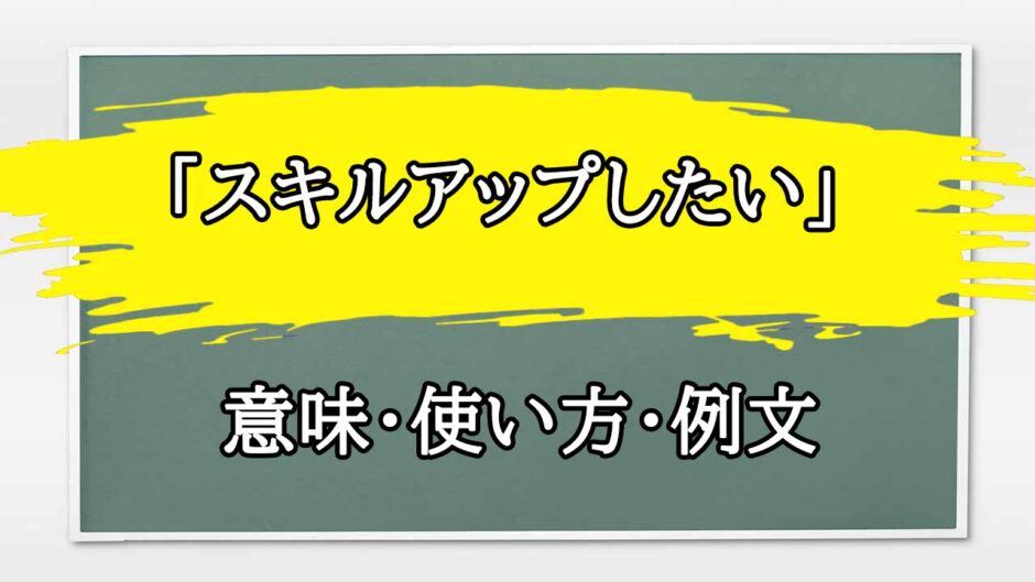 「スキルアップしたい」の例文と意味・使い方をビジネスマンが解説