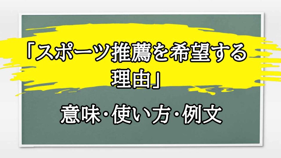 「スポーツ推薦を希望する理由」の例文と意味・使い方をビジネスマンが解説