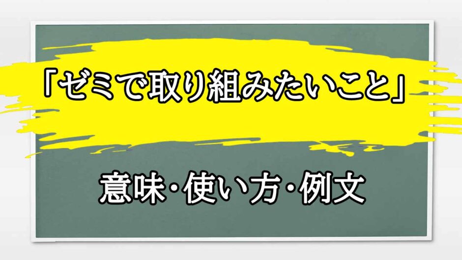 「ゼミで取り組みたいこと」の例文と意味・使い方をビジネスマンが解説